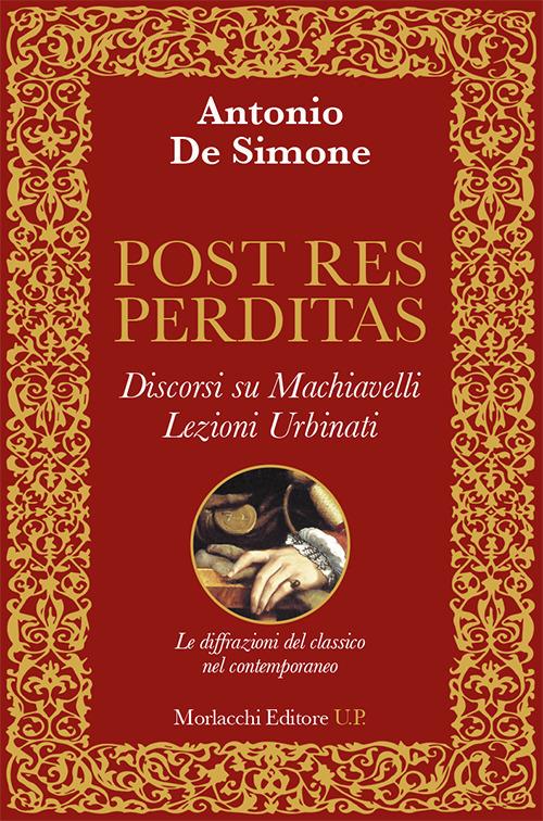 Post res perditas. Discorsi su Machiavelli. Lezioni Urbinati. Le diffrazioni del classico nel contemporaneo - Antonio De Simone - copertina