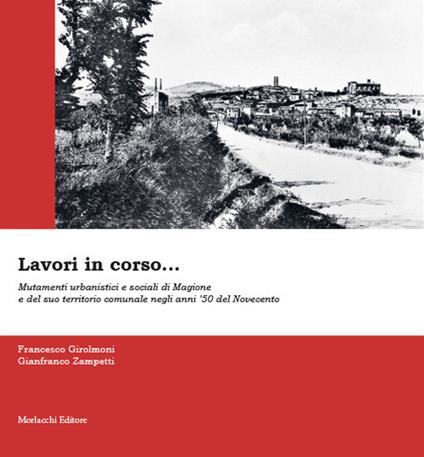 Lavori in corso... Mutamenti urbanistici e sociali di Magione e del suo territorio comunale negli anni ’50 del Novecento. Ediz. illustrata - Francesco Girolmoni,Gianfranco Zampetti - copertina