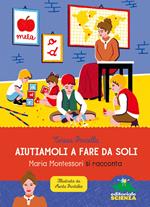 Aiutiamoli a fare da soli. Maria Montessori si racconta