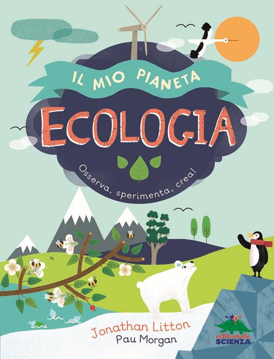 Ecologia. Il mio pianeta. Osserva, sperimenta, crea! - Jonathan Litton - copertina