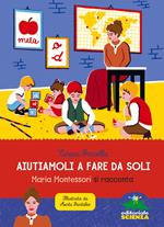 Aiutiamoli a fare da soli. Maria Montessori si racconta