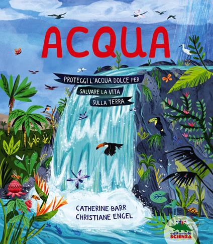 Acqua. Proteggi l’acqua dolce per salvare la vita sulla Terra. Ediz. a colori - Catherine Barr - copertina