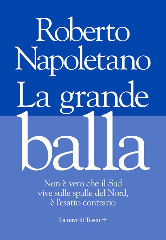 La grande balla. Non è vero che il Sud vive sulle spalle del Nord, è l'esatto contrario - Roberto Napoletano - copertina