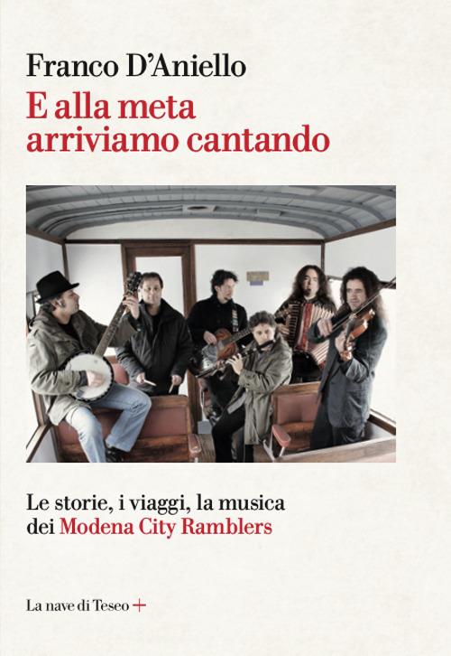 E alla meta arriviamo cantando. Le storie, i viaggi, la musica dei Modena  City Ramblers - Franco D'Aniello - Libro - La nave di Teseo + - | IBS