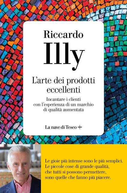 L' arte dei prodotti eccellenti. Incantare i clienti con l'esperienza di un marchio di qualità aumentata - Riccardo Illy - copertina