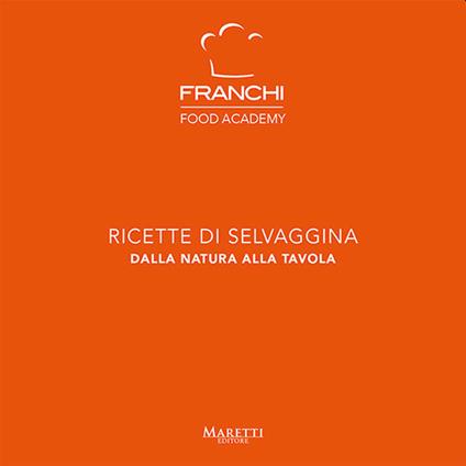 Franchi Food Academy. Ricette di selvaggina, dalla natura alla tavola. Vol. 2 - copertina