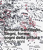 Antonio Sanfilippo. Segni, forme, sogni della pittura. Cento anni. Ediz. illustrata