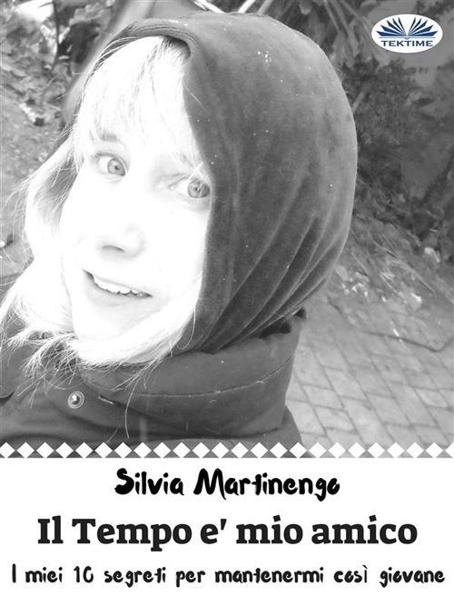 Il tempo è mio amico. I miei 10 segreti per mantenermi così giovane - Silvia Martinengo - ebook