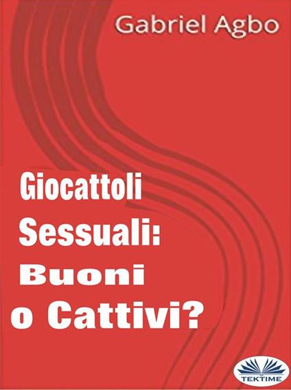 Giocattoli sessuali: buoni o cattivi? - Gabriel Agbo - ebook