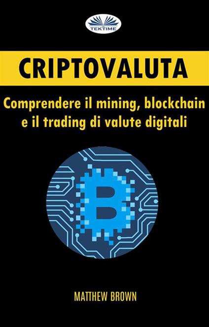 Criptovaluta: comprendere il mining, blockchain e il trading di valute digitali - Matthew Brown - ebook