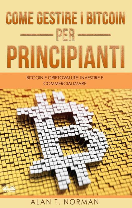 Come gestire i bitcoin per principianti. Bitcoin e criptovalute: investire e commercializzare - Alan T. Norman,Monja Areniello - ebook