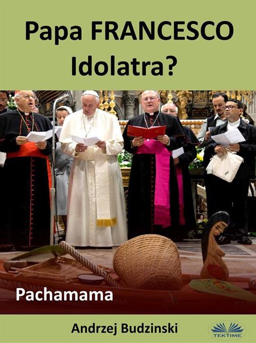 Papa Francesco idolatra? Pachamama - Andrzej Budzinski - ebook