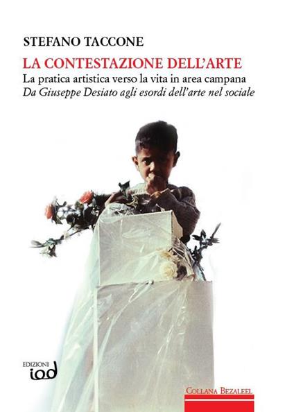 La contestazione dell'arte. La pratica artistica verso la vita in area campana. Da Giuseppe Desiato agli esordi dell'arte nel sociale - Stefano Taccone - copertina