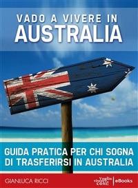 Vado a vivere in Australia. Guida pratica per chi sogna di trasferirsi in Australia - Gianluca Ricci - ebook