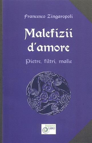 Malefizii d'amore. Pietre, filtri, malìe - Francesco Zingaropoli - 2