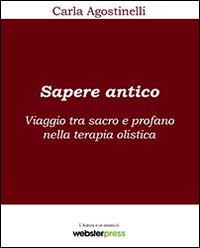 Sapere antico. Viaggio tra sacro e profano nella terapia olistica - Carla Agostinelli - copertina