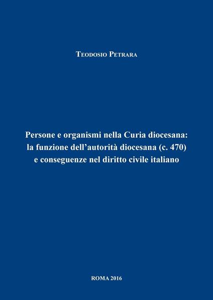 Persone e organismi nella Curia diocesana: la funzione dell'autorità diocesana (c.470) e conseguenze nel diritto civile italiano - Teodosio Petrara - copertina