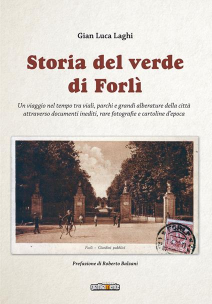 Storia del verde di Forlì. Un viaggio nel tempo tra viali, parchi e grandi alberature della città attraverso documenti inediti, rare fotografie e cartoline d’epoca. Ediz. illustrata - Gian Luca Laghi - copertina