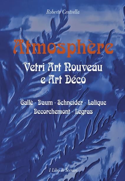 Atmosphere. Vetri Art Nouveau a Art Déco. Gallè, Daum, Schnaider, Lalique, Decorchemont, Legras - Roberto Centrella - copertina