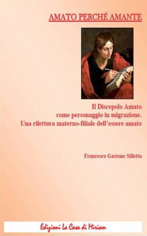 Amato perché amante. Il discepolo Amato come personaggio in migrazione. Una rilettura materno-filiale dell'essere amato - Gastone Francesco Silletta - copertina