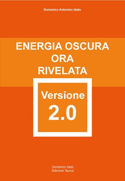 Energia Oscura ora rivelata versione 2.0. Attentamente elaborata e riformata con rigore scientifico. Ediz. integrale - Domenico Idato - copertina