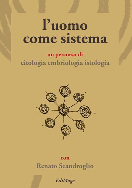L' uomo come sistema. Un percorso di citologia embriologia istologia - Renato Scandroglio - copertina