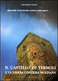 Quando il pericolo veniva dal mare. Il castello di Termoli e la difesa costiera molisana. Ediz. multilingue - Antonietta A. Caruso - copertina