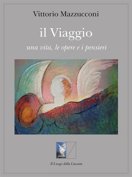 Il viaggio. Una vita, le opere e i pensieri - Vittorio Mazzucconi - ebook