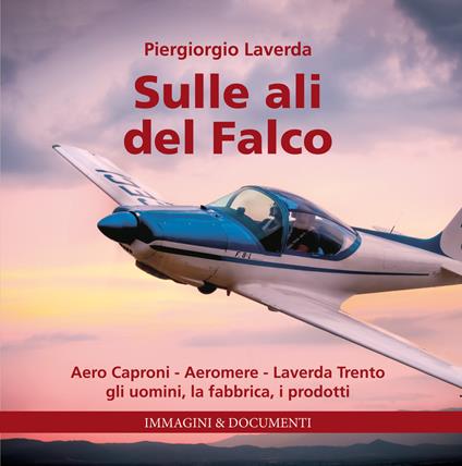 Sulle ali del Falco. Aero Caproni, Aeromere, Laverda Trento, gli uomini, la fabbrica, i prodotti. Ediz. illustrata - Piero Giorgio Laverda - copertina