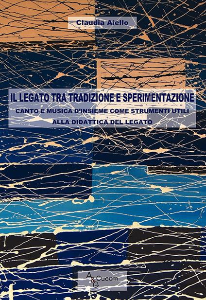 Il legato tra tradizione e sperimentazione. Canto e musica d'insieme come strumenti utili alla didattica del legato - Claudia Aiello - copertina