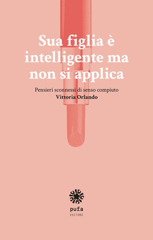 Sua figlia è intelligente ma non si applica. Pensieri sconnessi di senso compiuto - Vittoria Orlando - copertina