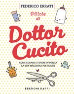 Pillole di Dottor Cucito. Come curare e tenere in forma la tua macchina per cucire