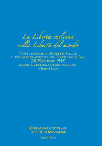 La libertà italiana nella libertà del mondo. Note olografe di Benedetto Croce al discorso di apertura del Congresso di Bari (28-29 gennaio 1944) custodite nella Biblioteca Comunale «Adolfo Betti» di Bagni di Lucca - Marcello Cherubini,Tommaso Maria Rossi,Maria Laura Ferrari - copertina