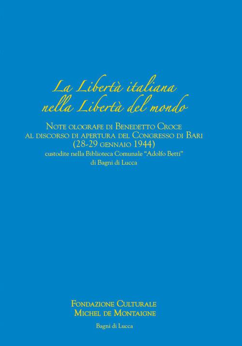 La libertà italiana nella libertà del mondo. Note olografe di Benedetto Croce al discorso di apertura del Congresso di Bari (28-29 gennaio 1944) custodite nella Biblioteca Comunale «Adolfo Betti» di Bagni di Lucca - Marcello Cherubini,Tommaso Maria Rossi,Maria Laura Ferrari - copertina