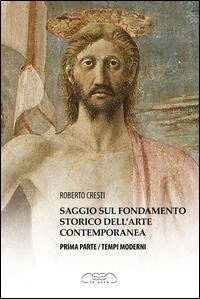 Saggio sul fondamento storico dell'arte contemporanea. Parte prima: tempi moderni - Roberto Cresti - copertina