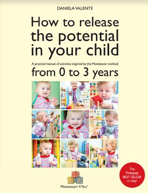 How to release the potential in your child. A practical manual of activities inspired by the Montessori method from 0 to 3 years - Daniela Valente - copertina