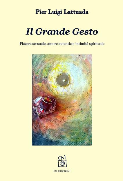 Il grande gesto. Piacere sessuale, amore autentico, intimità spirituale - Pier Luigi Lattuada - copertina