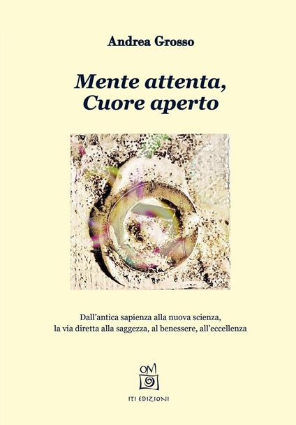 Mente attenta, cuore aperto. Dall'antica sapienza alla nuova scienza, la via diretta alla saggezza, al benessere, all'eccellenza - Andrea Grosso - copertina