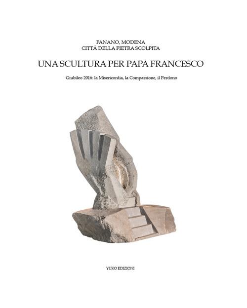 Fanano, Modena, città della pietra scolpita. Una scultura per papa Francesco. Giubileo 2016: la misericordia, la compassione, il perdono - copertina