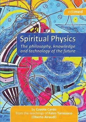 Spiritual physics. The philosophy, knowledge and tecnology of the future - Coyote Cardo - copertina