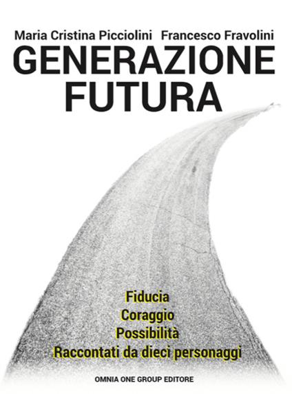 Generazione futura. Fiducia, coraggio, possibilità raccontati da dieci personaggi - Maria Cristina Picciolini,Francesco Fravolini - copertina