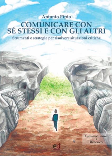 Comunicare con sé stessi e con gli altri. Strumenti e strategie per risolvere situazioni critiche - Antonio Pipio - copertina