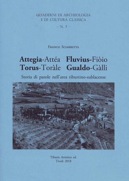 Attegia-Attéa Fluvius-Fiòio Torus-Toràle Gualdo-Gàlli. Storia di parole nell'area tiburtino-sublacense - Franco Sciarretta - copertina