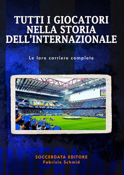 Tutti i giocatori nella storia dell'Internazionale. Le loro carriere complete - Fabrizio Schmid - copertina