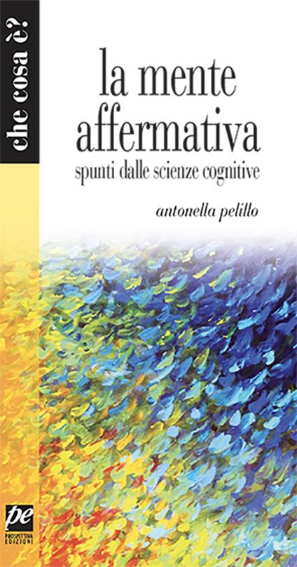 La mente affermativa. Spunti dalle scienze cognitive - Antonella Pelillo - copertina