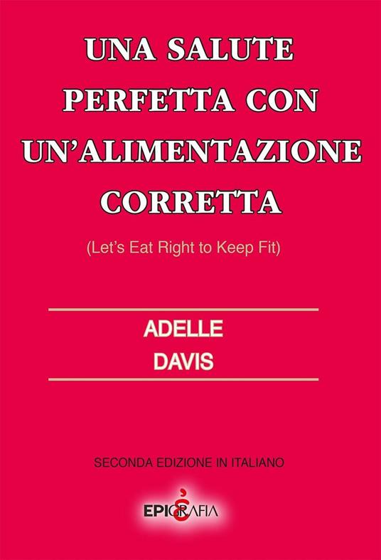 Una salute perfetta con un'alimentazione corretta-Let's eat right to keep fit. Ediz. italiana - Adelle Davis - copertina