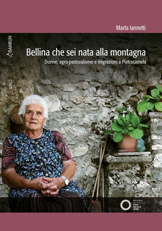 Bellina che sei nata alla montagna. Donne, agro-pastoralismo e migrazioni a  Pietracamela - Marta Iannetti - Libro - Bambun - Studi e Documenti di  Antropologia e di Etnomusicologia