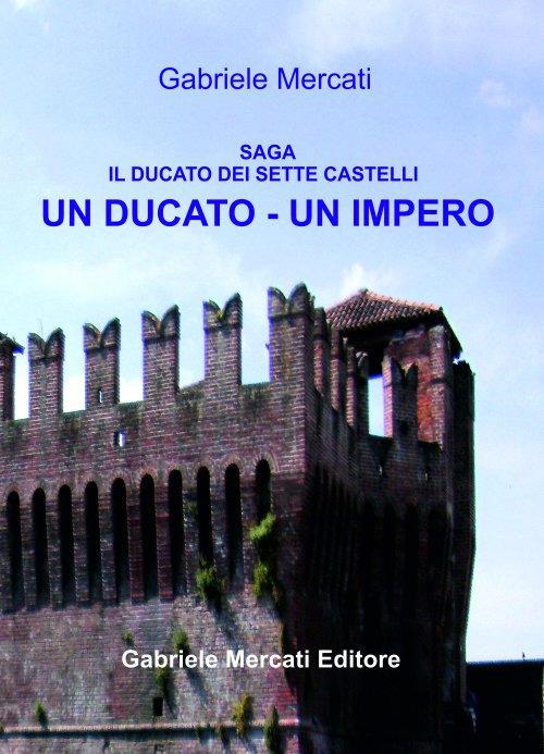 Un Ducato-Un Impero. Il Ducato dei sette castelli - Gabriele Mercati - copertina