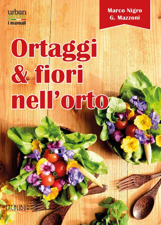 Ortaggi e fiori nell'orto. Consumare i fiori eduli e commestibili - Marco Nigro,Giovanna Mazzoni - copertina