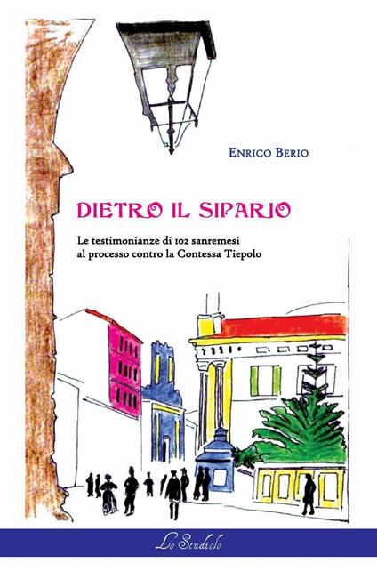 Dietro il sipario. Le testimonianze di 102 sanremesi al processo contro la contessa Tiepolo - Enrico Berio - copertina